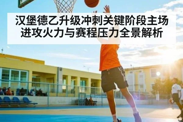 汉堡德乙升级冲刺关键阶段主场进攻火力与赛程压力全景解析